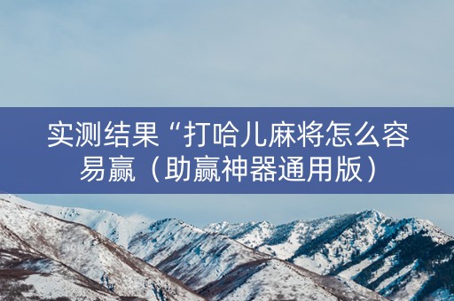 实测结果“打哈儿麻将怎么容易赢（助赢神器通用版）