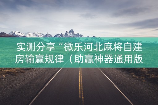 实测分享“微乐河北麻将自建房输赢规律（助赢神器通用版）