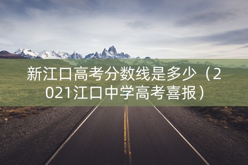 新江口高考分数线是多少（2021江口中学高考喜报）