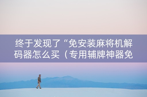 终于发现了“免安装麻将机解码器怎么买（专用辅牌神器免安装）