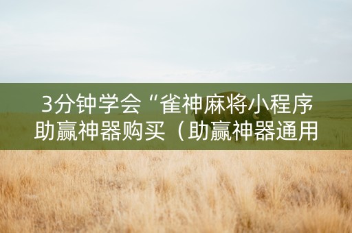 3分钟学会“雀神麻将小程序助赢神器购买（助赢神器通用版）