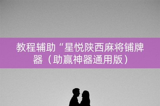 教程辅助“星悦陕西麻将铺牌器（助赢神器通用版）