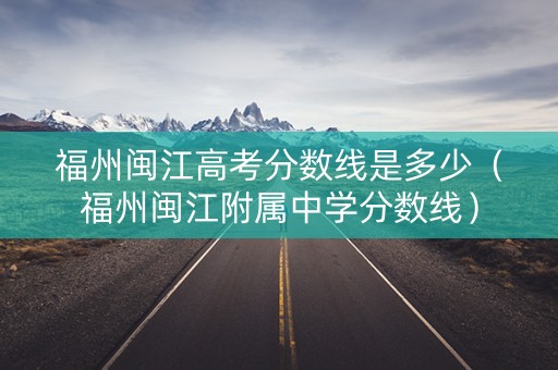 福州闽江高考分数线是多少（福州闽江附属中学分数线）