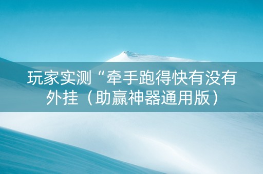 玩家实测“牵手跑得快有没有外挂（助赢神器通用版）