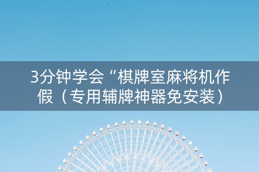 3分钟学会“棋牌室麻将机作假（专用辅牌神器免安装）