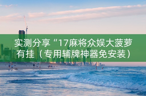 实测分享“17麻将众娱大菠萝有挂（专用辅牌神器免安装）