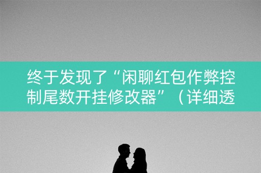 终于发现了“闲聊红包作弊控制尾数开挂修改器”（详细透视教程）-哔哩哔哩