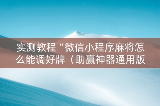 实测教程“微信小程序麻将怎么能调好牌（助赢神器通用版）