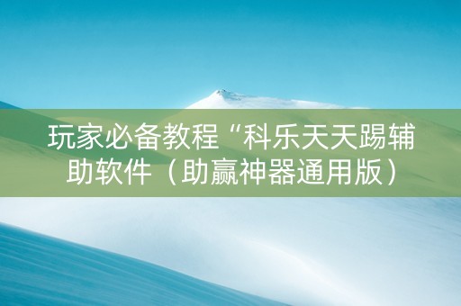玩家必备教程“科乐天天踢辅助软件（助赢神器通用版）