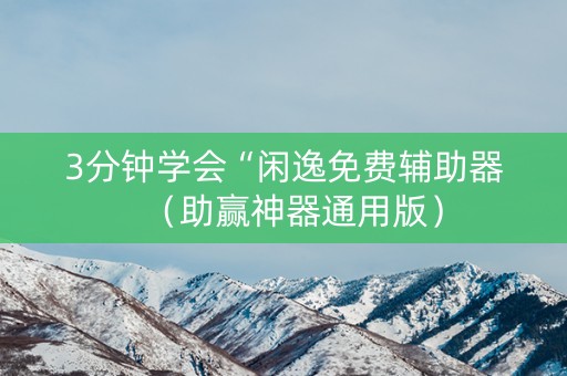 3分钟学会“闲逸免费辅助器（助赢神器通用版）