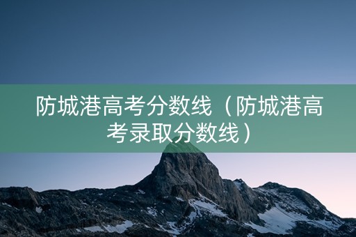 防城港高考分数线（防城港高考录取分数线）