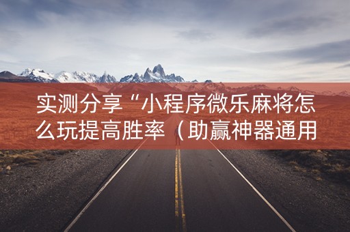 实测分享“小程序微乐麻将怎么玩提高胜率（助赢神器通用版）