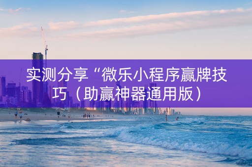 实测分享“微乐小程序赢牌技巧（助赢神器通用版）