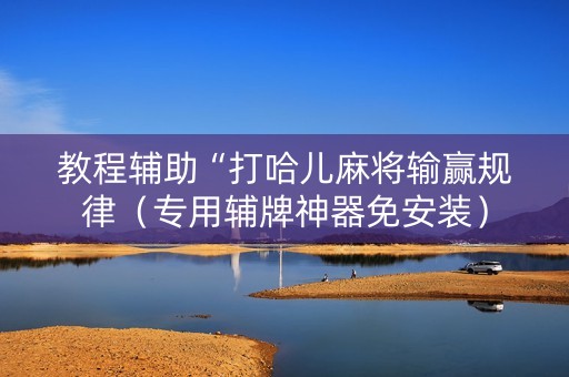 教程辅助“打哈儿麻将输赢规律（专用辅牌神器免安装）