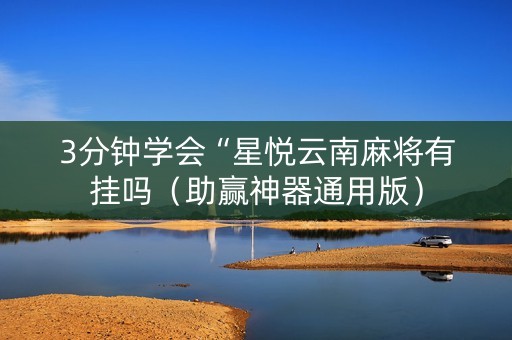 3分钟学会“星悦云南麻将有挂吗（助赢神器通用版）