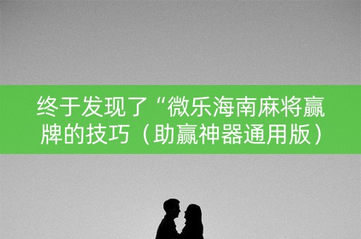 终于发现了“微乐海南麻将赢牌的技巧（助赢神器通用版）