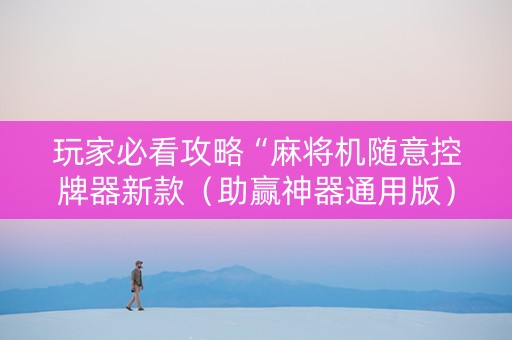 玩家必看攻略“麻将机随意控牌器新款（助赢神器通用版）