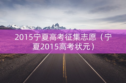 2015宁夏高考征集志愿（宁夏2015高考状元）
