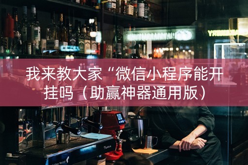我来教大家“微信小程序能开挂吗（助赢神器通用版）