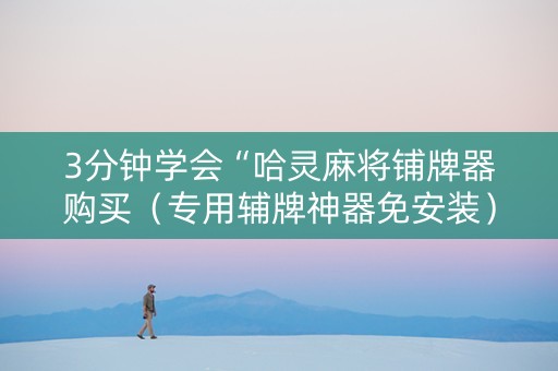 3分钟学会“哈灵麻将铺牌器购买（专用辅牌神器免安装）