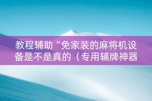 教程辅助“免家装的麻将机设备是不是真的（专用辅牌神器免安装）