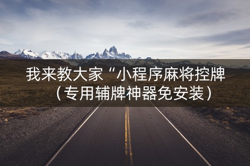 我来教大家“小程序麻将控牌（专用辅牌神器免安装）