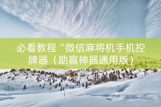 必看教程“微信麻将机手机控牌器（助赢神器通用版）
