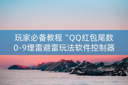 玩家必备教程“QQ红包尾数0-9埋雷避雷玩法软件控制器”（详细透视教程）-哔哩哔哩