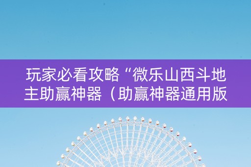 玩家必看攻略“微乐山西斗地主助赢神器（助赢神器通用版）