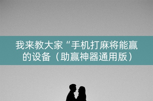 我来教大家“手机打麻将能赢的设备（助赢神器通用版）