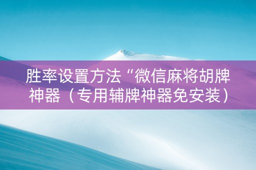 胜率设置方法“微信麻将胡牌神器（专用辅牌神器免安装）
