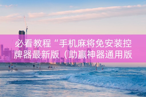 必看教程“手机麻将免安装控牌器最新版（助赢神器通用版）