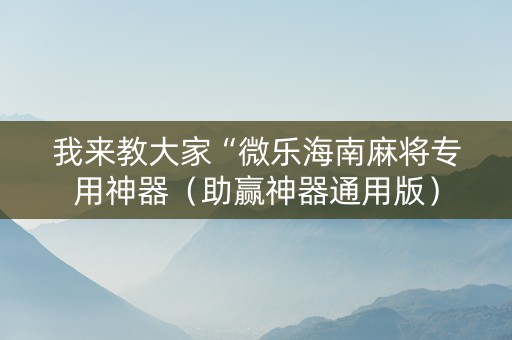 我来教大家“微乐海南麻将专用神器（助赢神器通用版）