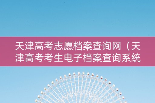 天津高考志愿档案查询网（天津高考考生电子档案查询系统）