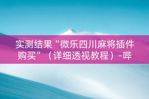 实测结果“微乐四川麻将插件购买”（详细透视教程）-哔哩哔哩