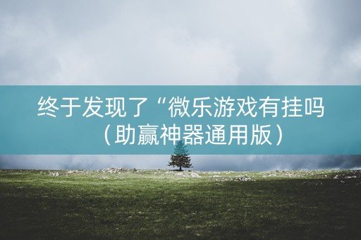 终于发现了“微乐游戏有挂吗（助赢神器通用版）
