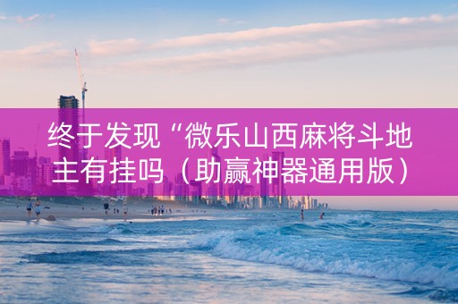 终于发现“微乐山西麻将斗地主有挂吗（助赢神器通用版）