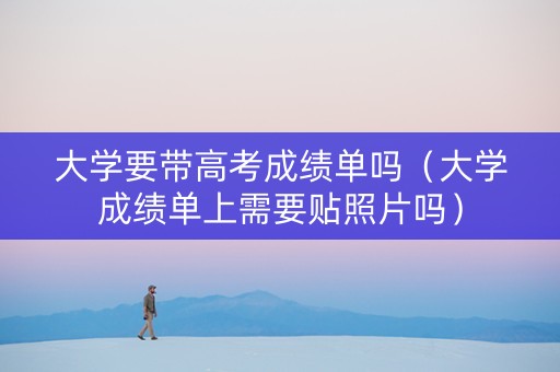大学要带高考成绩单吗（大学成绩单上需要贴照片吗）