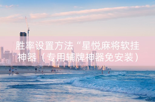 胜率设置方法“星悦麻将软挂神器（专用辅牌神器免安装）