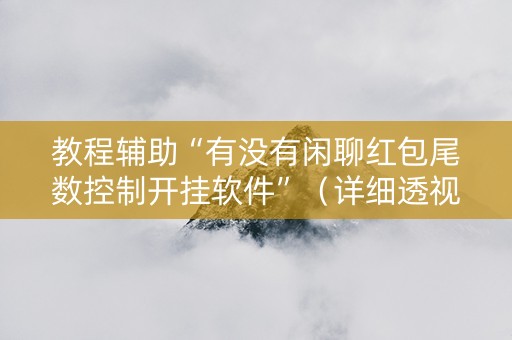 教程辅助“有没有闲聊红包尾数控制开挂软件”（详细透视教程）-哔哩哔哩