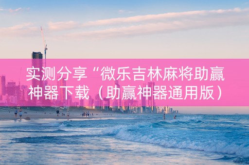 实测分享“微乐吉林麻将助赢神器下载（助赢神器通用版）
