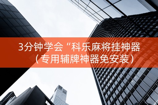 3分钟学会“科乐麻将挂神器（专用辅牌神器免安装）