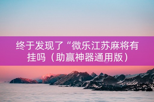 终于发现了“微乐江苏麻将有挂吗（助赢神器通用版）
