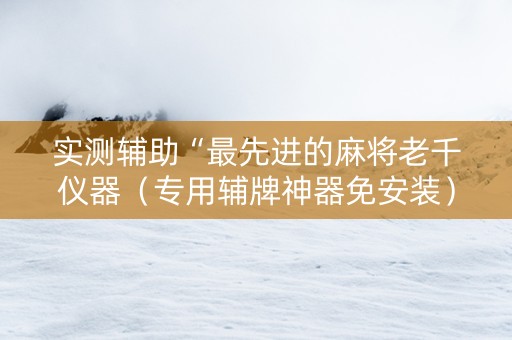 实测辅助“最先进的麻将老千仪器（专用辅牌神器免安装）