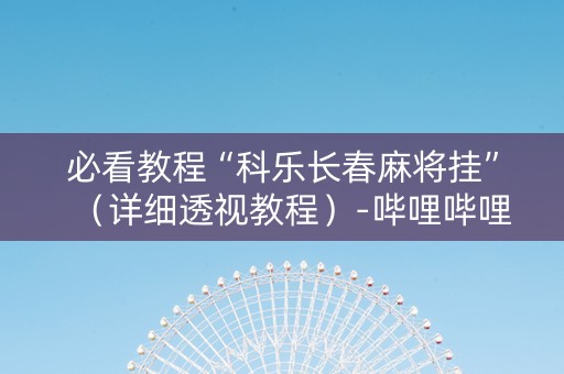 必看教程“科乐长春麻将挂”（详细透视教程）-哔哩哔哩