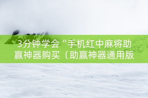 3分钟学会“手机红中麻将助赢神器购买（助赢神器通用版）