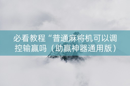 必看教程“普通麻将机可以调控输赢吗（助赢神器通用版）