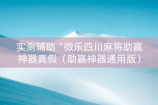 实测辅助“微乐四川麻将助赢神器真假（助赢神器通用版）