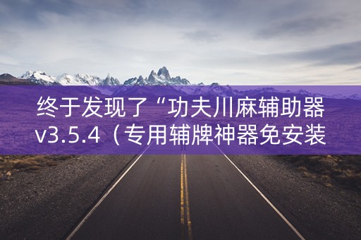 终于发现了“功夫川麻辅助器v3.5.4（专用辅牌神器免安装）