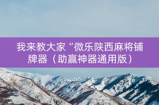 我来教大家“微乐陕西麻将铺牌器（助赢神器通用版）